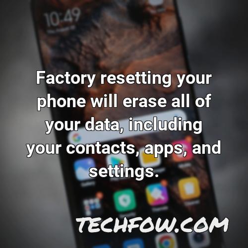 factory resetting your phone will erase all of your data including your contacts apps and settings