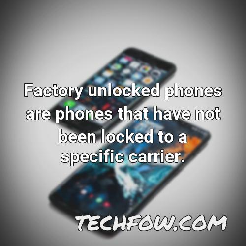 factory unlocked phones are phones that have not been locked to a specific carrier