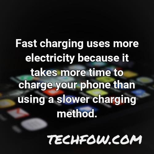 fast charging uses more electricity because it takes more time to charge your phone than using a slower charging method