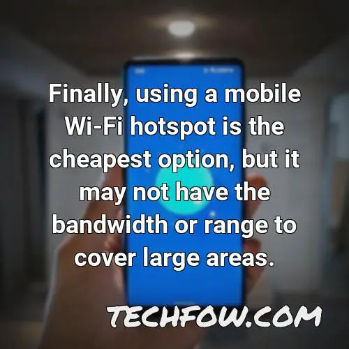 finally using a mobile wi fi hotspot is the cheapest option but it may not have the bandwidth or range to cover large areas