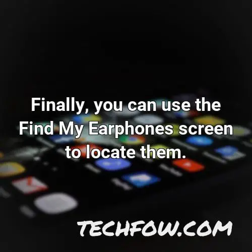 finally you can use the find my earphones screen to locate them