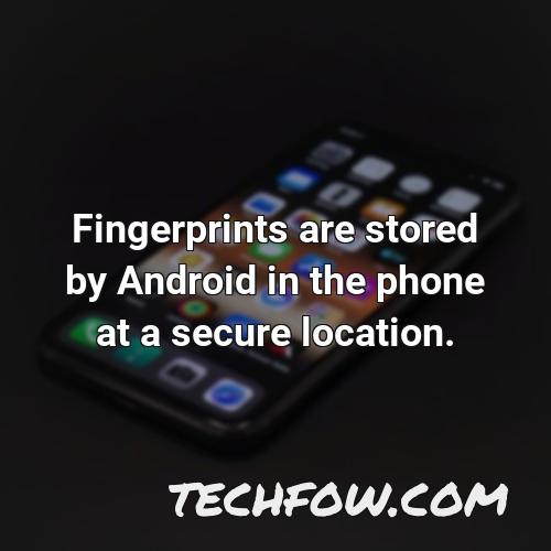 fingerprints are stored by android in the phone at a secure location