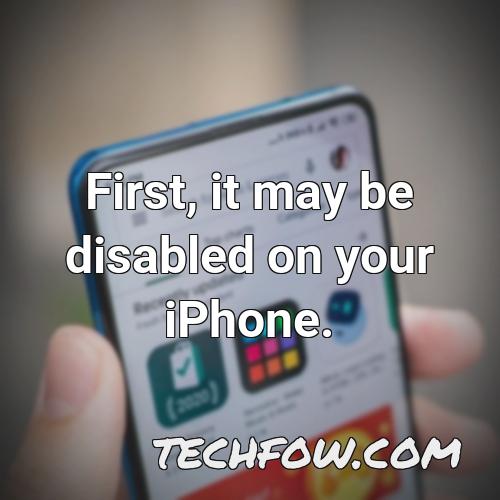 first it may be disabled on your iphone