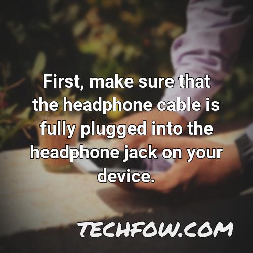 first make sure that the headphone cable is fully plugged into the headphone jack on your device