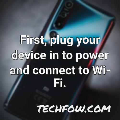 first plug your device in to power and connect to wi fi