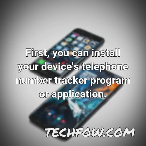 first you can install your device s telephone number tracker program or application