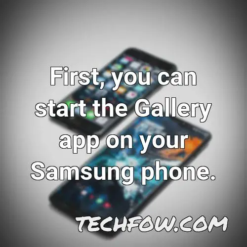 first you can start the gallery app on your samsung phone