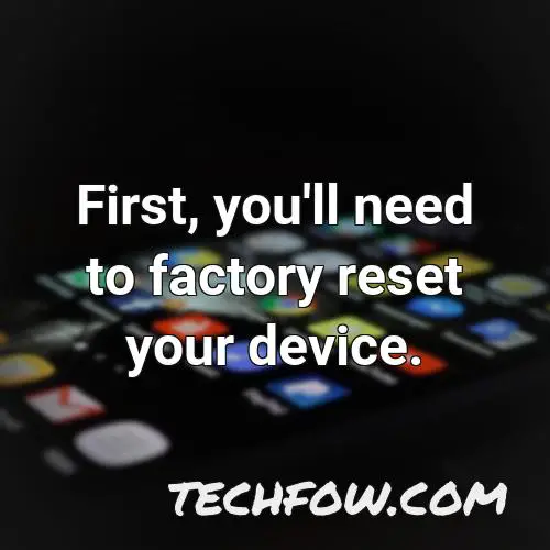 first you ll need to factory reset your device