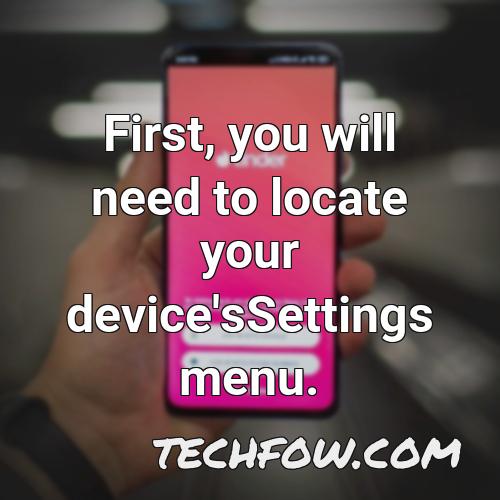 first you will need to locate your device ssettings menu