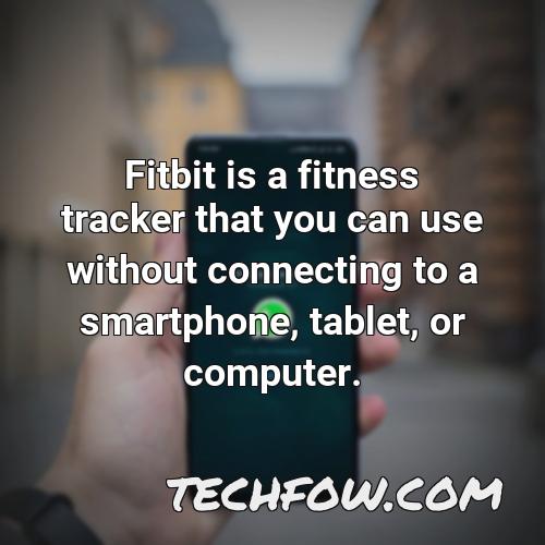 fitbit is a fitness tracker that you can use without connecting to a smartphone tablet or computer