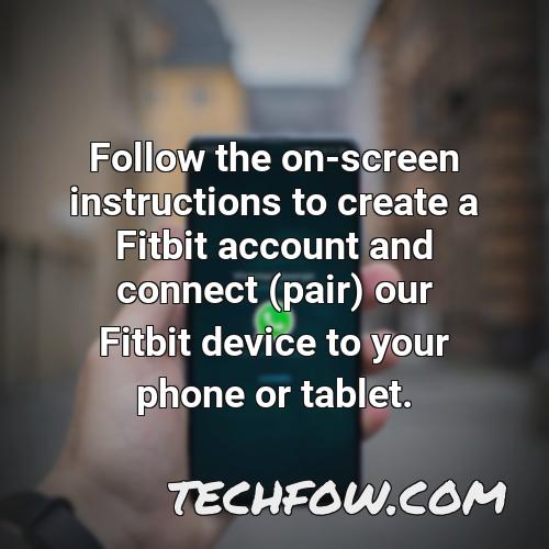 follow the on screen instructions to create a fitbit account and connect pair our fitbit device to your phone or tablet