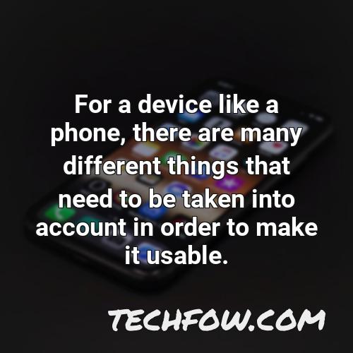 for a device like a phone there are many different things that need to be taken into account in order to make it usable