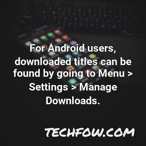 for android users downloaded titles can be found by going to menu settings manage downloads