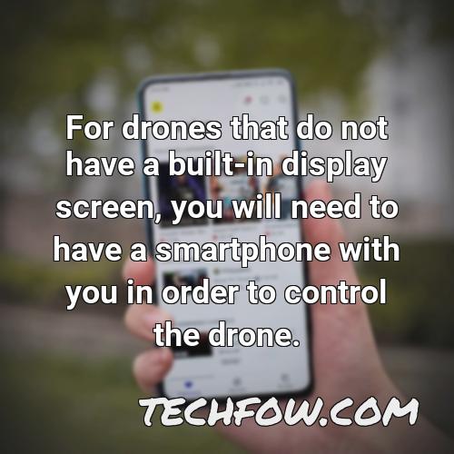 for drones that do not have a built in display screen you will need to have a smartphone with you in order to control the drone