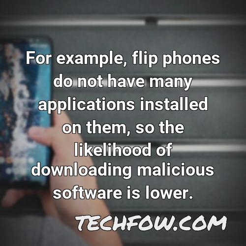 for example flip phones do not have many applications installed on them so the likelihood of downloading malicious software is lower