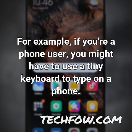 for example if you re a phone user you might have to use a tiny keyboard to type on a phone