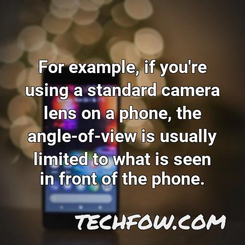 for example if you re using a standard camera lens on a phone the angle of view is usually limited to what is seen in front of the phone 1