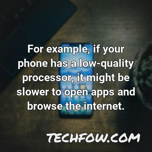 for example if your phone has a low quality processor it might be slower to open apps and browse the internet