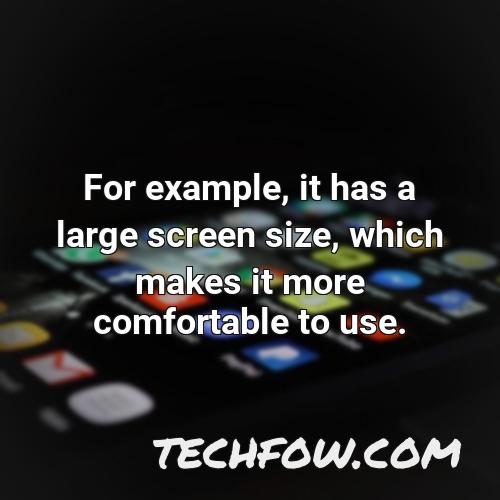 for example it has a large screen size which makes it more comfortable to use