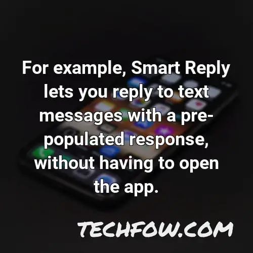 for example smart reply lets you reply to text messages with a pre populated response without having to open the app