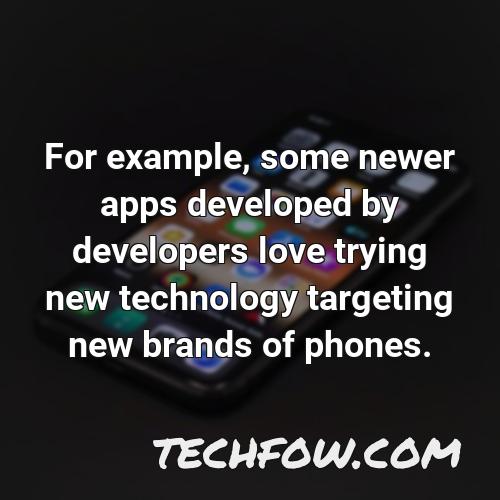 for example some newer apps developed by developers love trying new technology targeting new brands of phones