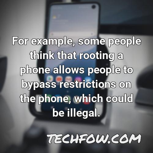 for example some people think that rooting a phone allows people to bypass restrictions on the phone which could be illegal