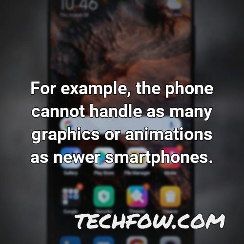 for example the phone cannot handle as many graphics or animations as newer smartphones