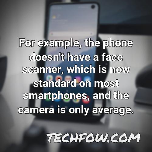 for example the phone doesn t have a face scanner which is now standard on most smartphones and the camera is only average