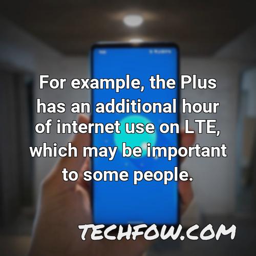 for example the plus has an additional hour of internet use on lte which may be important to some people