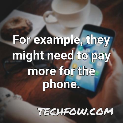 for example they might need to pay more for the phone