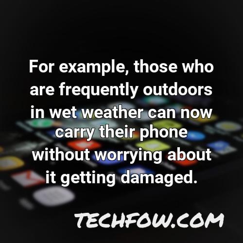 for example those who are frequently outdoors in wet weather can now carry their phone without worrying about it getting damaged