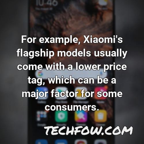 for example xiaomi s flagship models usually come with a lower price tag which can be a major factor for some consumers