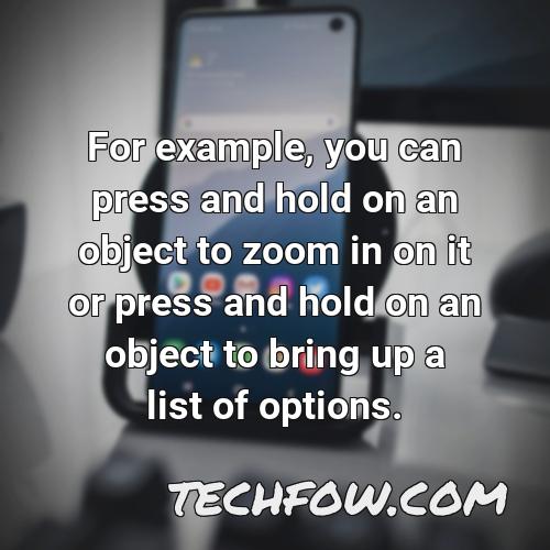 for example you can press and hold on an object to zoom in on it or press and hold on an object to bring up a list of options