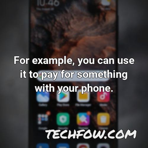 for example you can use it to pay for something with your phone