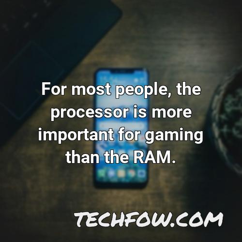 for most people the processor is more important for gaming than the ram