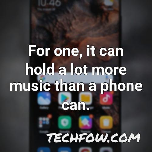 for one it can hold a lot more music than a phone can