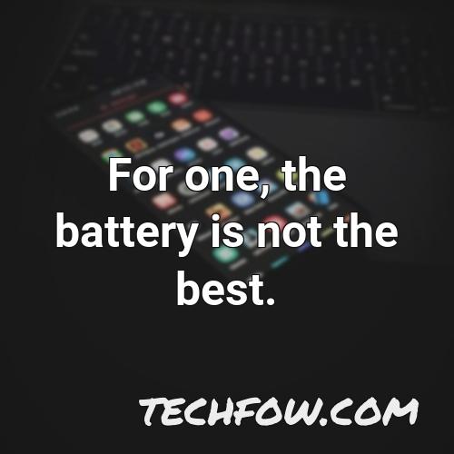 for one the battery is not the best