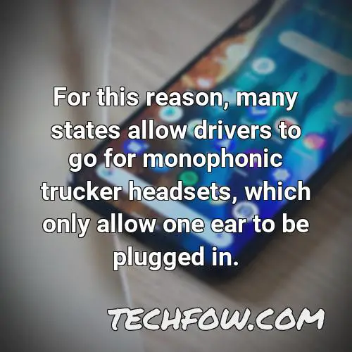 for this reason many states allow drivers to go for monophonic trucker headsets which only allow one ear to be plugged in