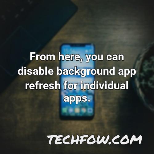 from here you can disable background app refresh for individual apps