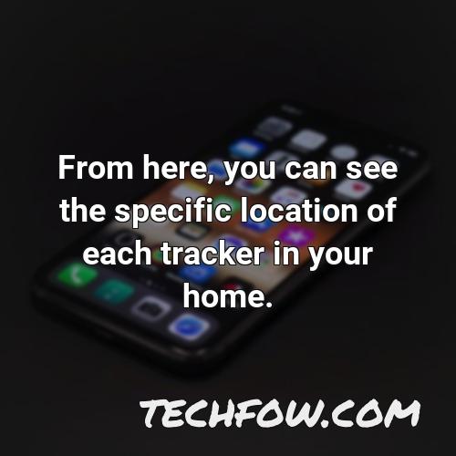 from here you can see the specific location of each tracker in your home