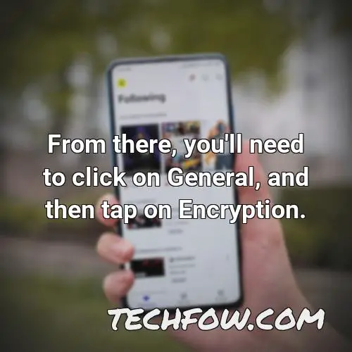 from there you ll need to click on general and then tap on encryption