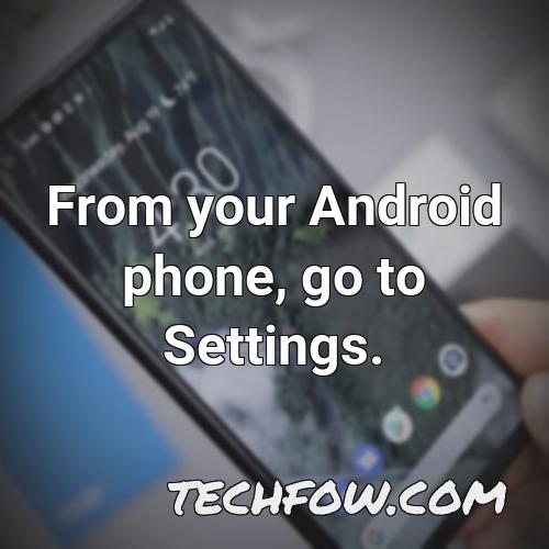 from your android phone go to settings