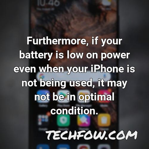furthermore if your battery is low on power even when your iphone is not being used it may not be in optimal condition