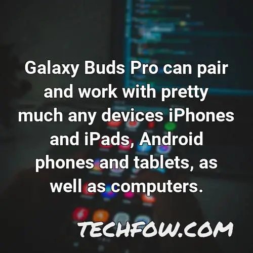 galaxy buds pro can pair and work with pretty much any devices iphones and ipads android phones and tablets as well as computers