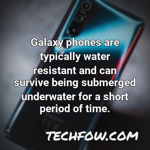 galaxy phones are typically water resistant and can survive being submerged underwater for a short period of time