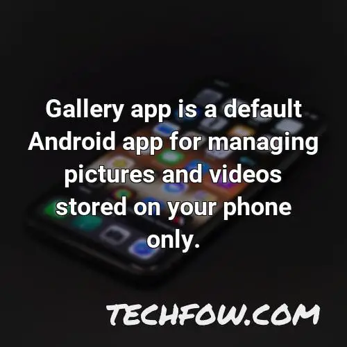 gallery app is a default android app for managing pictures and videos stored on your phone only
