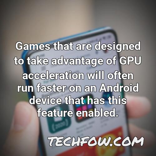 games that are designed to take advantage of gpu acceleration will often run faster on an android device that has this feature enabled