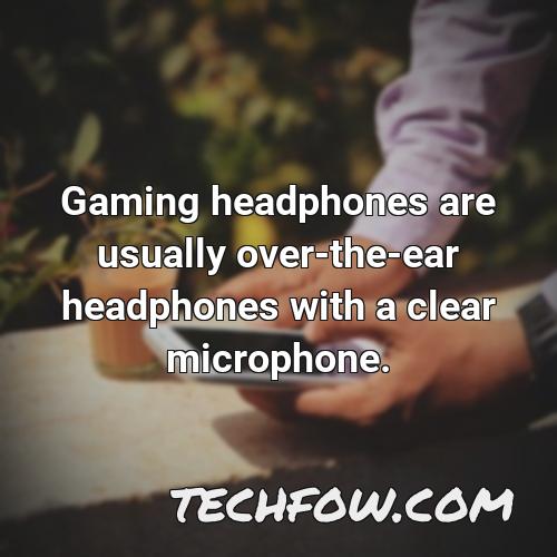 gaming headphones are usually over the ear headphones with a clear microphone