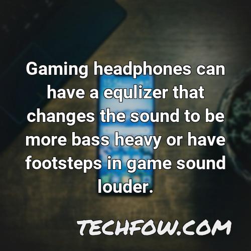 gaming headphones can have a equlizer that changes the sound to be more bass heavy or have footsteps in game sound louder