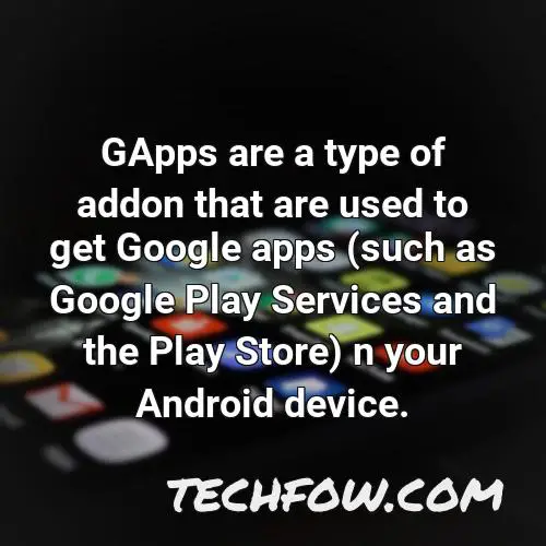 gapps are a type of addon that are used to get google apps such as google play services and the play store n your android device